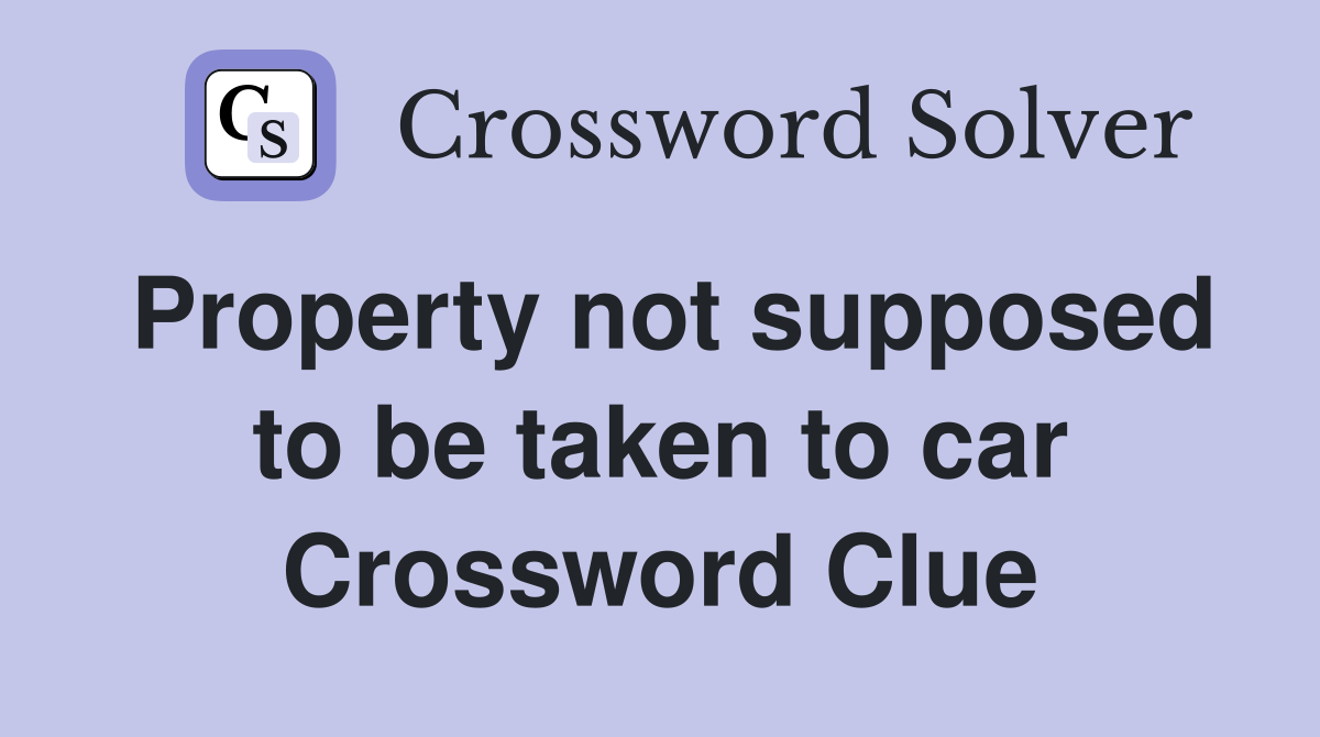 Property not supposed to be taken to car Crossword Clue