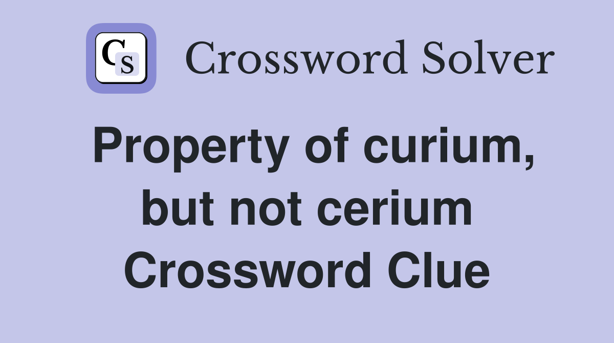 Property of curium, but not cerium Crossword Clue