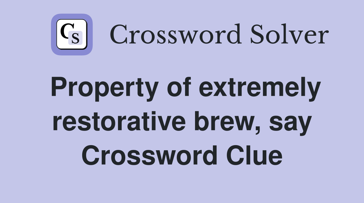 Property of extremely restorative brew, say Crossword Clue