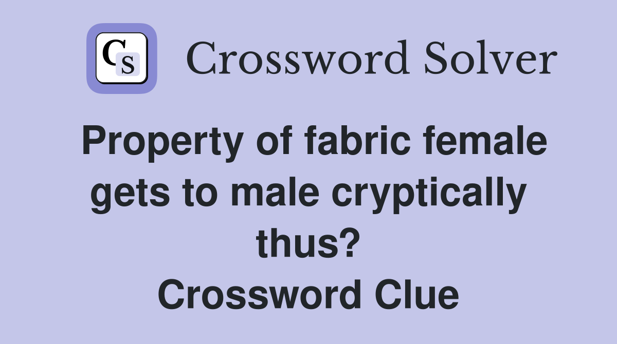 Property of fabric female gets to male cryptically thus? Crossword Clue