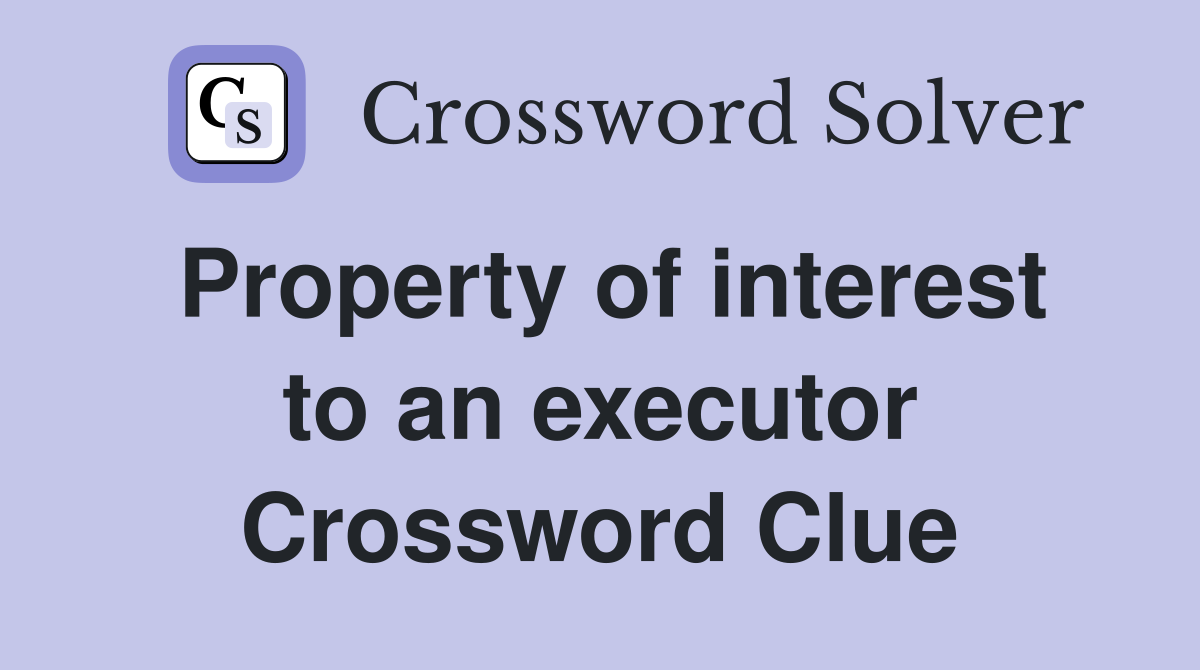 Property of interest to an executor Crossword Clue