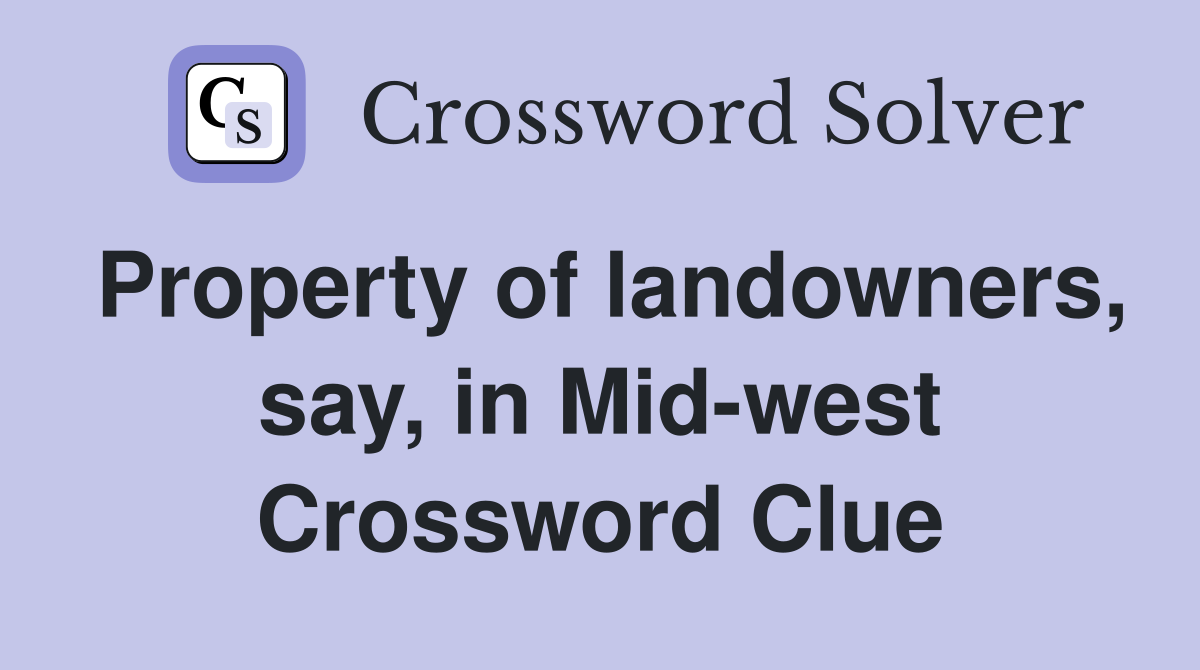 Property of landowners, say, in Mid-west Crossword Clue