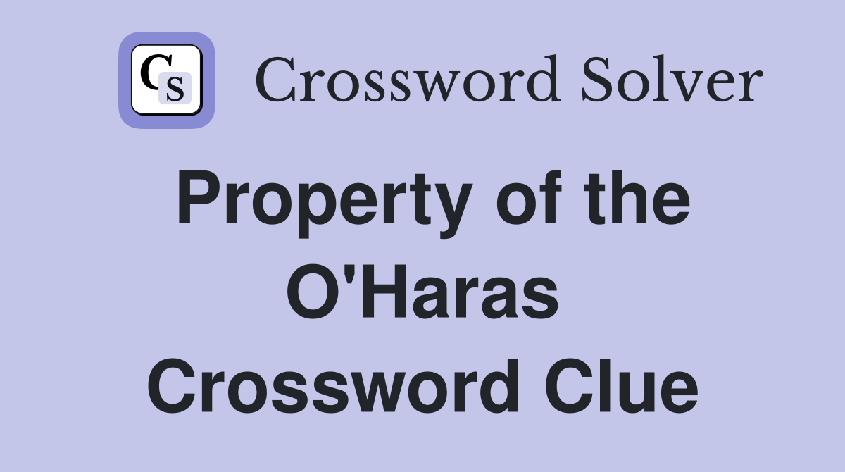 Property of the O'Haras Crossword Clue