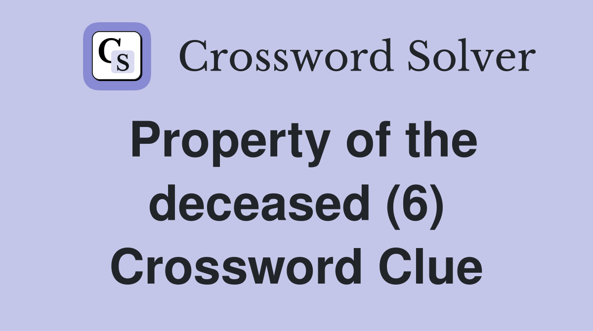 Property of the deceased (6) Crossword Clue