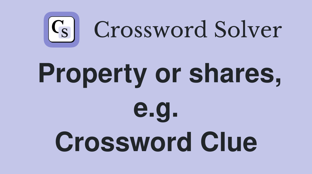 Property or shares, e.g. Crossword Clue
