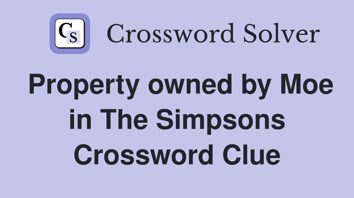 Property owned by Moe in The Simpsons Crossword Clue