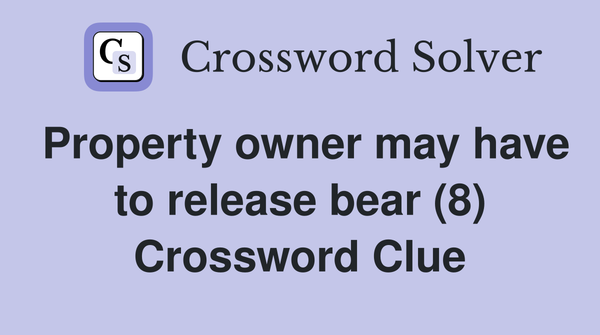 Property owner may have to release bear (8) Crossword Clue