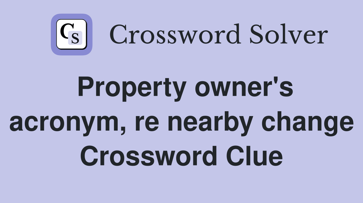 Property owner's acronym, re nearby change Crossword Clue