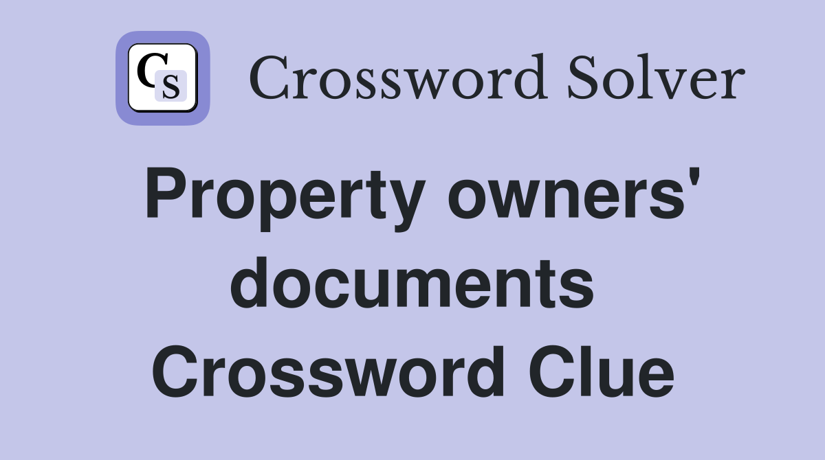 Property owners' documents Crossword Clue