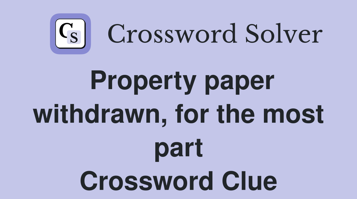 Property paper withdrawn, for the most part Crossword Clue