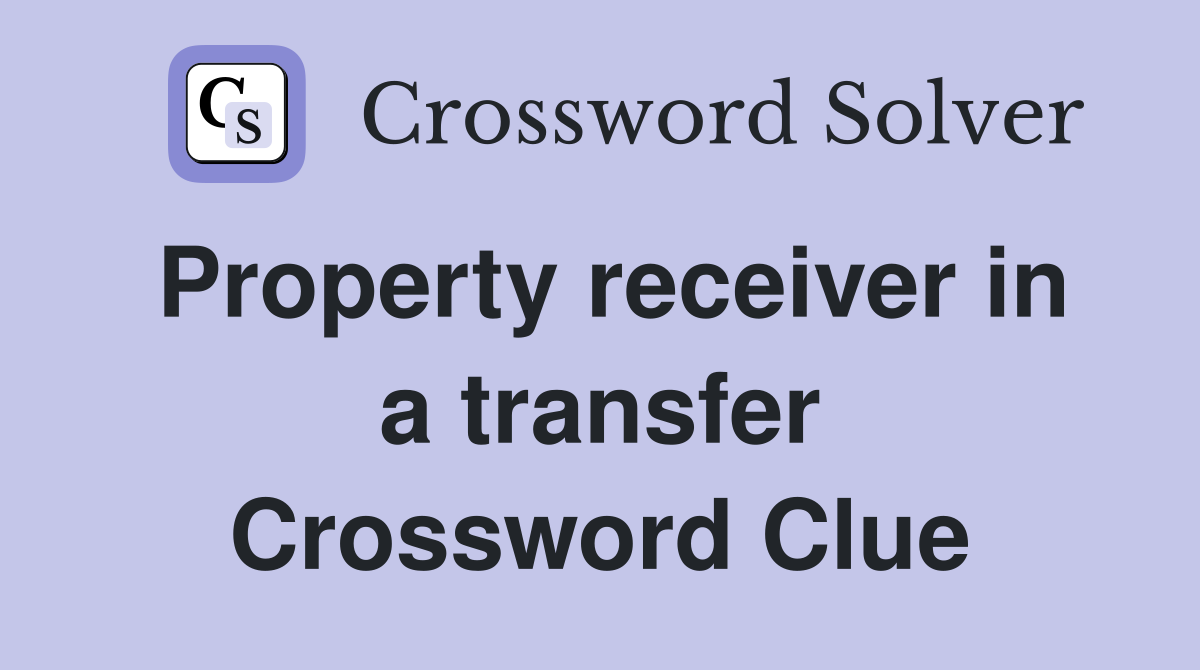 Property receiver in a transfer Crossword Clue