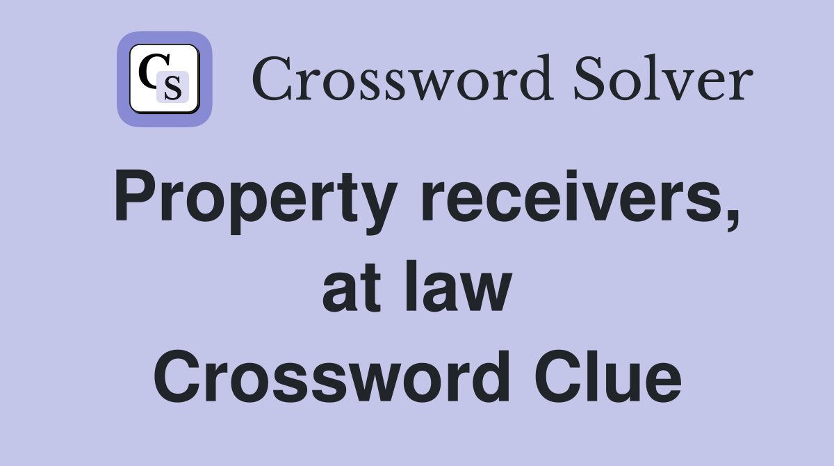Property receivers, at law Crossword Clue
