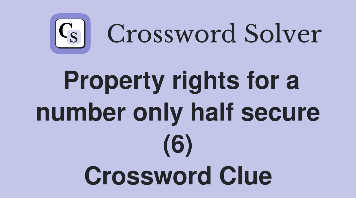 Property rights for a number only half secure (6) Crossword Clue