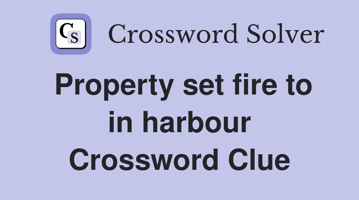 Property set fire to in harbour Crossword Clue
