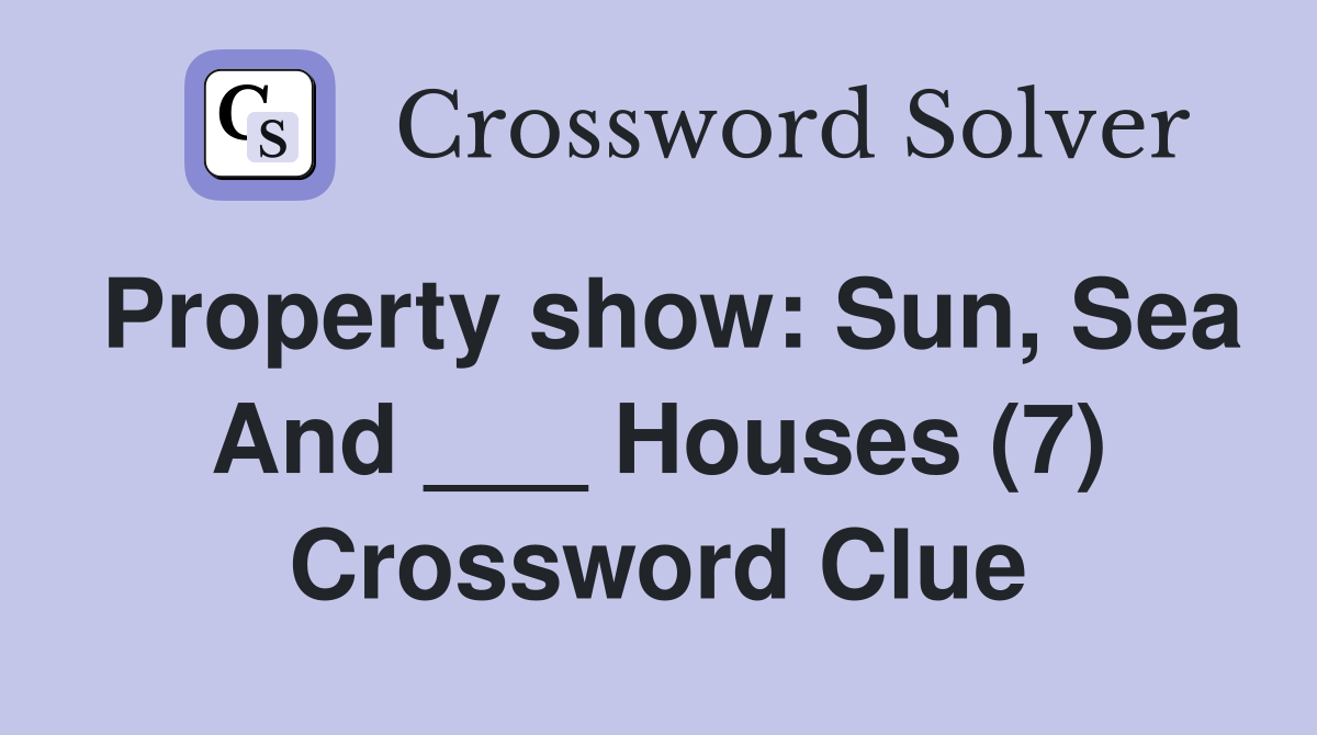 Property show: Sun, Sea And ___ Houses (7) Crossword Clue