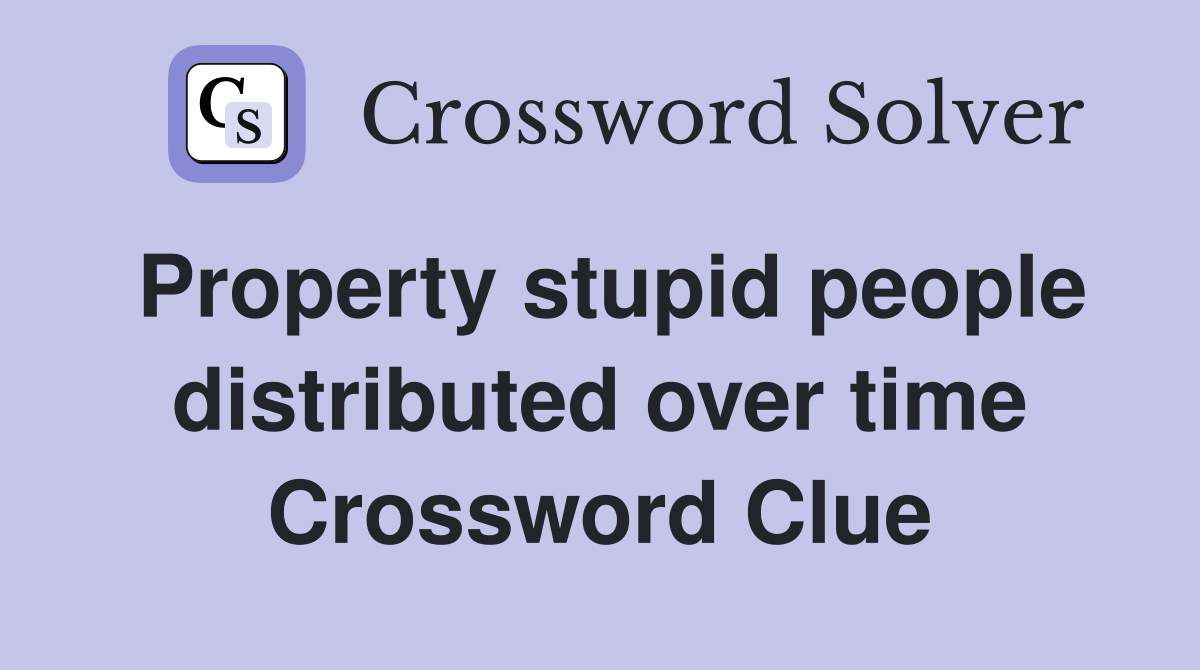 Property stupid people distributed over time Crossword Clue