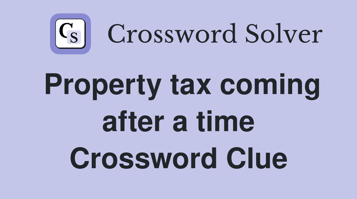 Property tax coming after a time Crossword Clue