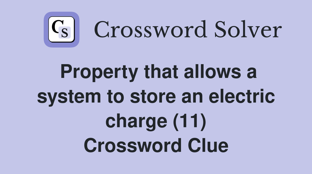 Property that allows a system to store an electric charge (11) Crossword Clue