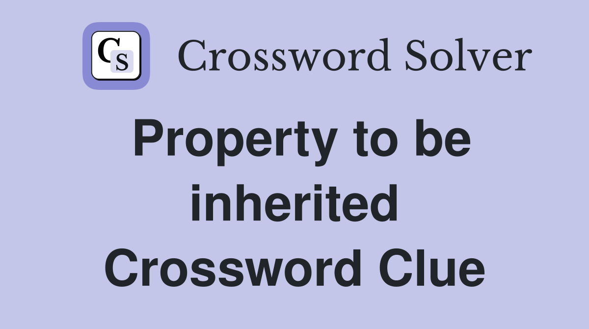 Property to be inherited Crossword Clue