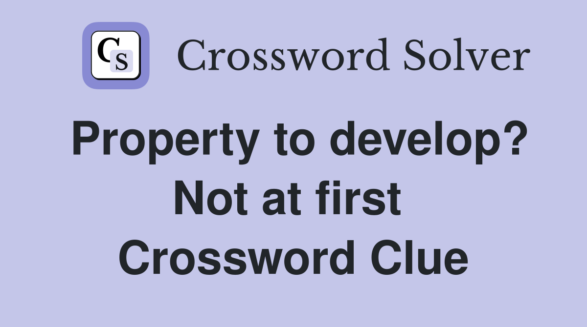 Property to develop? Not at first  Crossword Clue