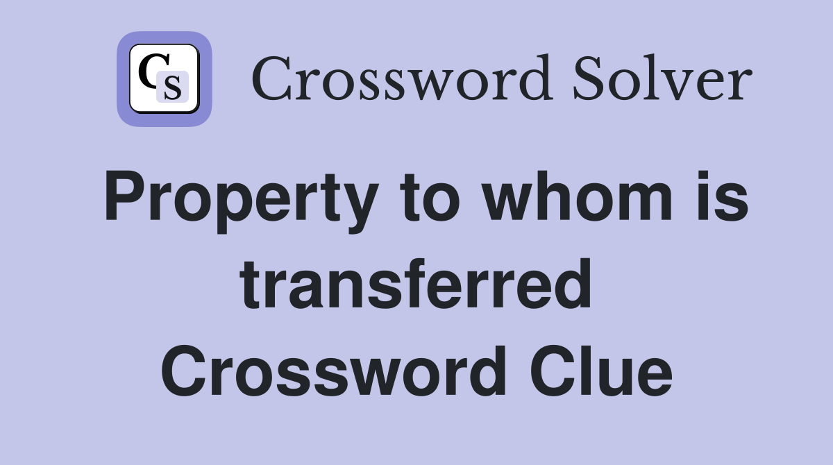 Property to whom is transferred Crossword Clue
