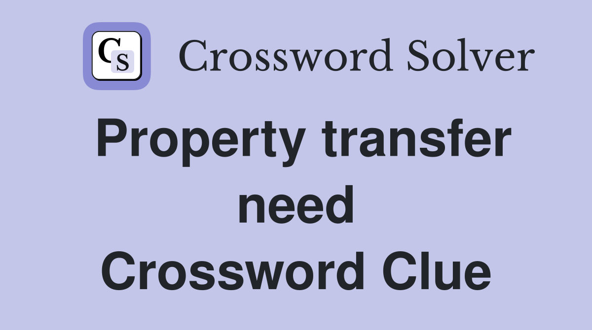 Property transfer need Crossword Clue