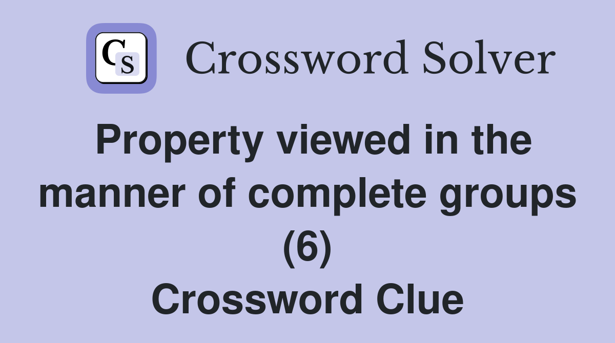 Property viewed in the manner of complete groups (6) Crossword Clue