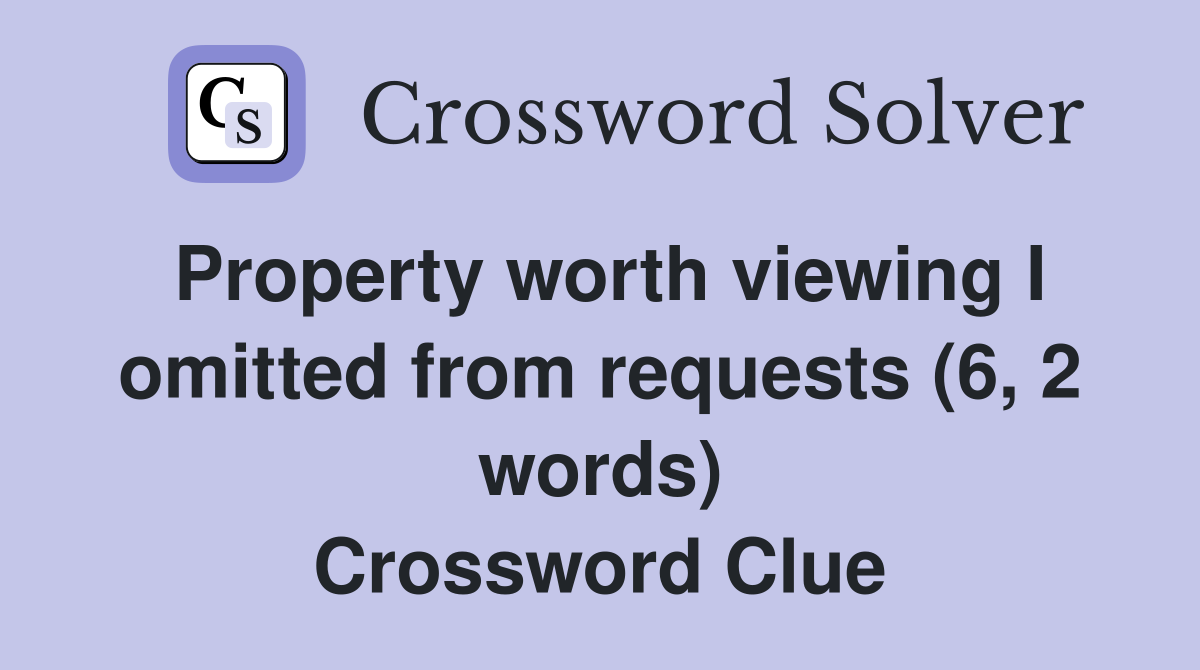 Property worth viewing I omitted from requests (6, 2 words) Crossword Clue