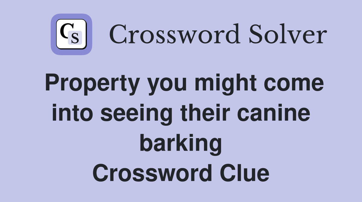 Property you might come into seeing their canine barking Crossword Clue