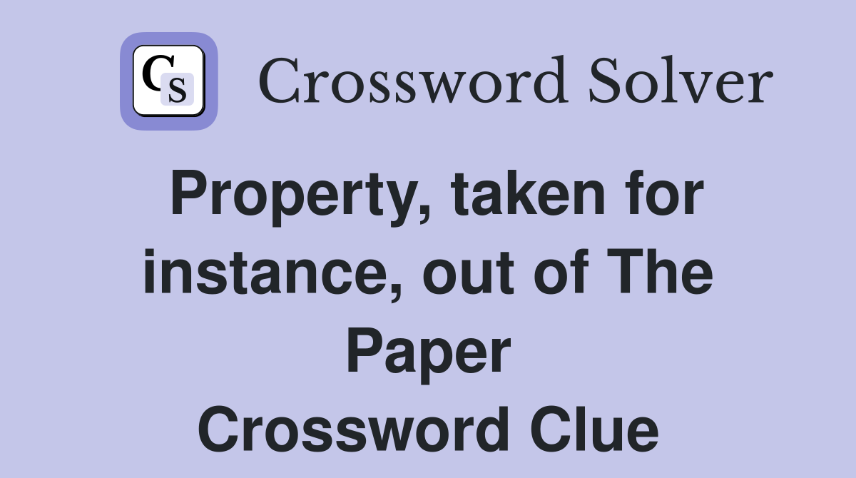 Property, taken for instance, out of The Paper Crossword Clue