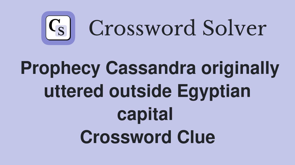 Prophecy Cassandra originally uttered outside Egyptian capital  Crossword Clue