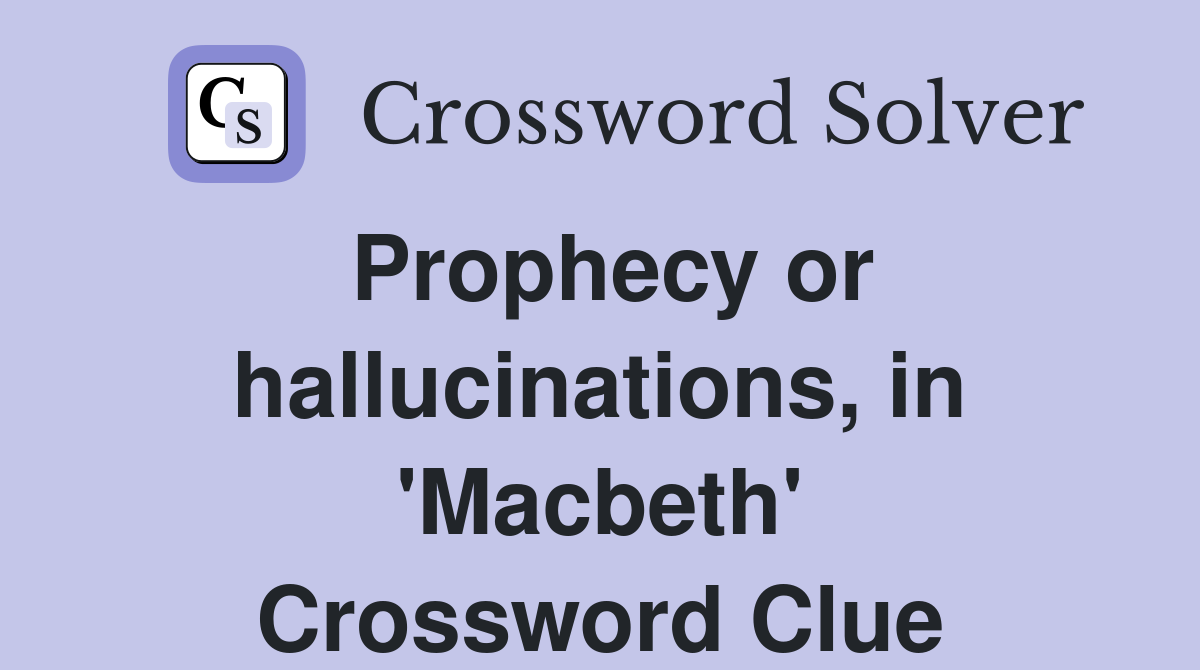 Prophecy or hallucinations, in 'Macbeth' Crossword Clue