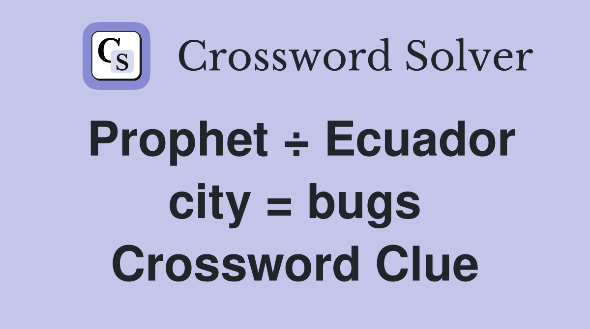Prophet ÷ Ecuador city = bugs Crossword Clue