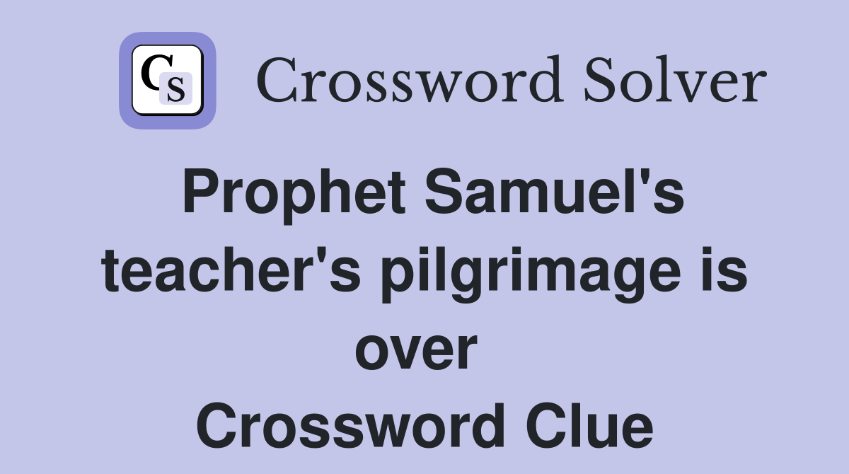 Prophet Samuel's teacher's pilgrimage is over  Crossword Clue