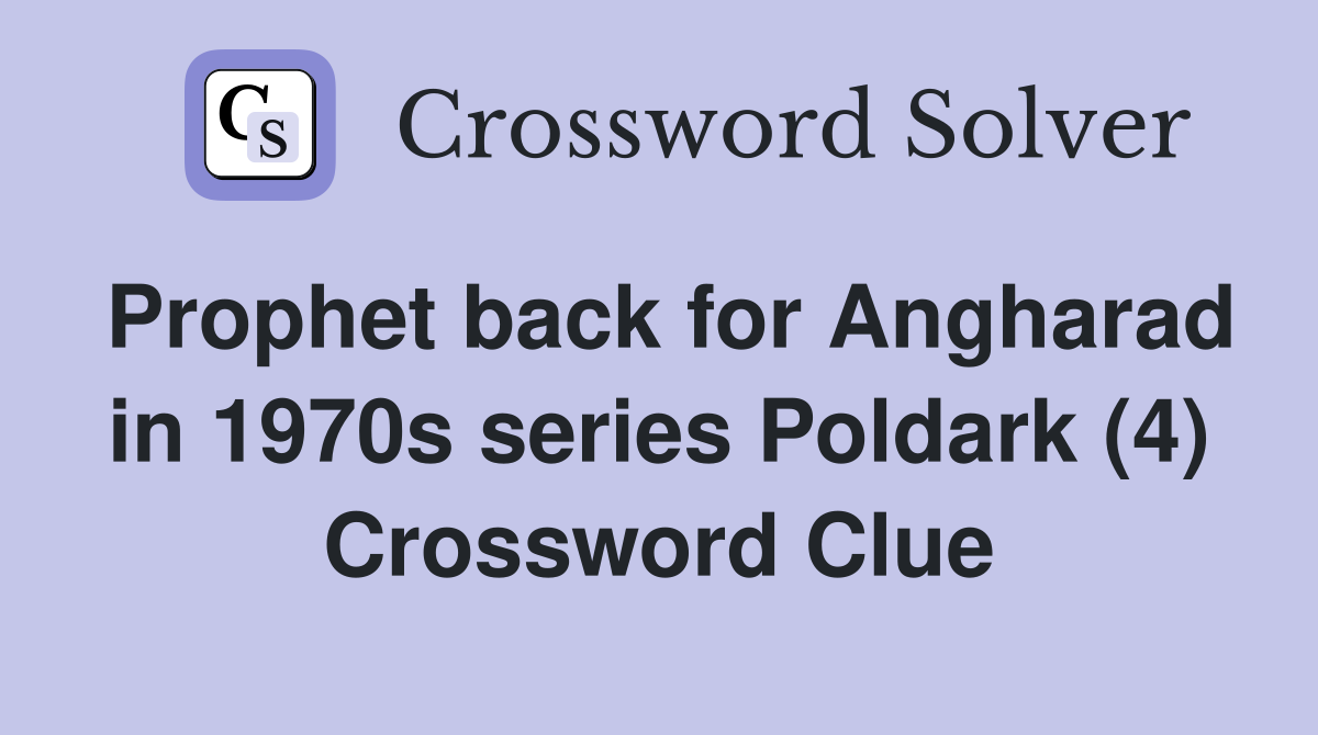 Prophet back for Angharad in 1970s series Poldark (4) Crossword Clue