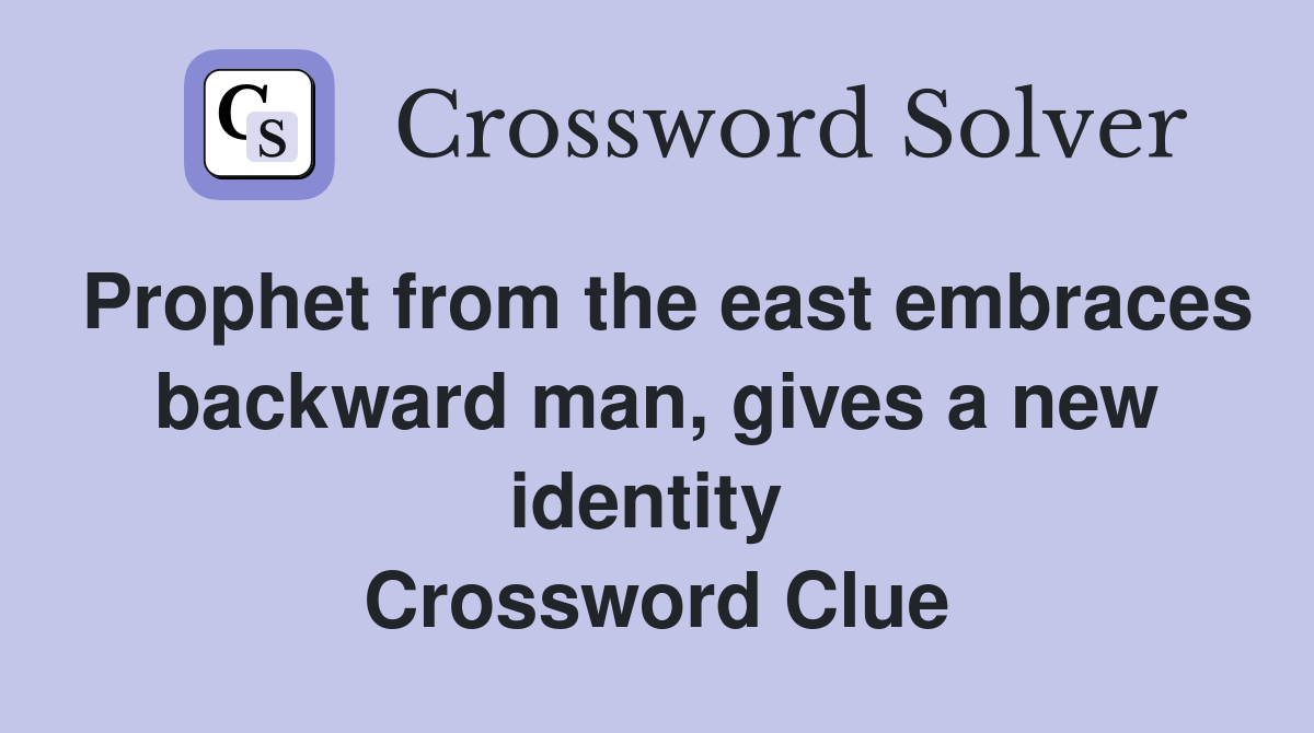 Prophet from the east embraces backward man, gives a new identity  Crossword Clue