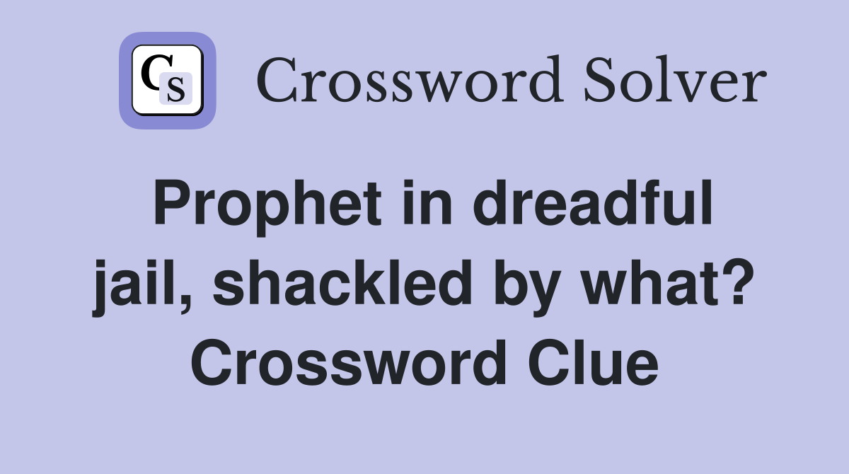 Prophet in dreadful jail, shackled by what? Crossword Clue