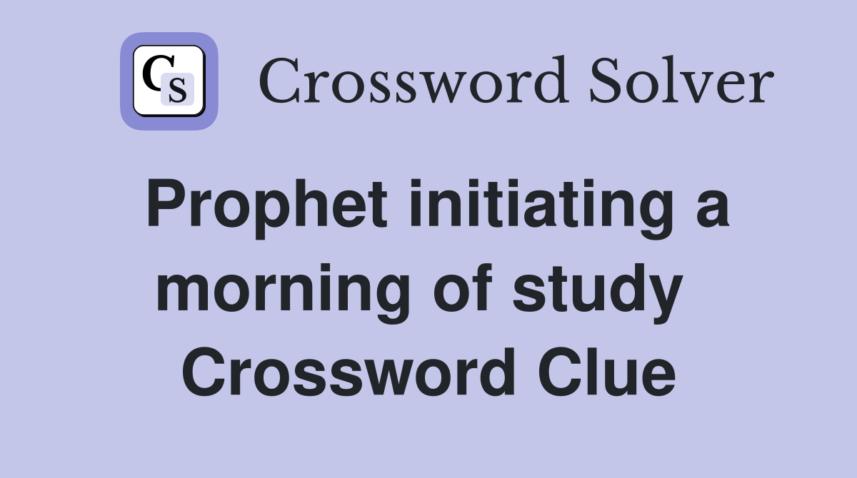 Prophet initiating a morning of study  Crossword Clue