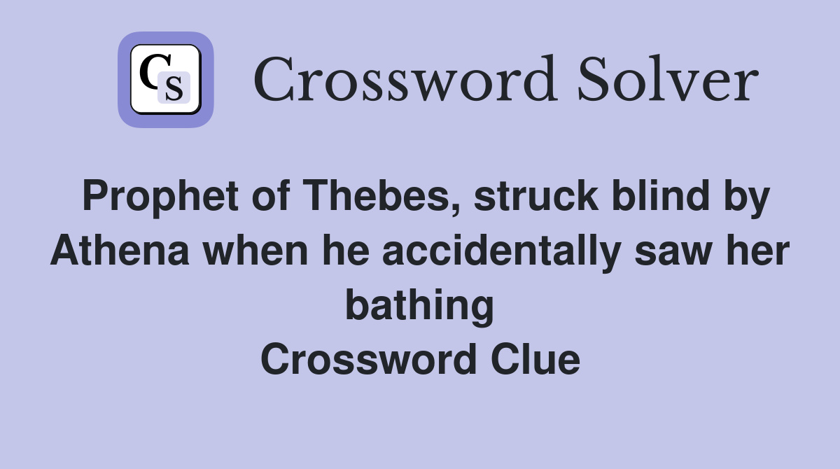 Prophet of Thebes, struck blind by Athena when he accidentally saw her bathing Crossword Clue