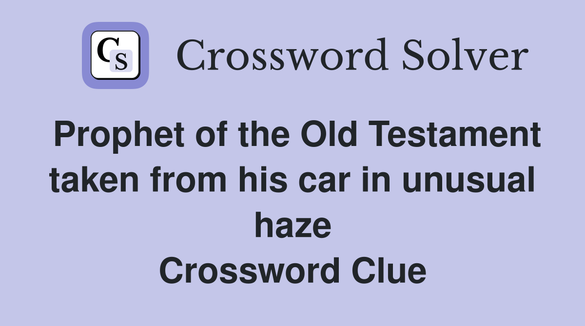 Prophet of the Old Testament taken from his car in unusual haze Crossword Clue