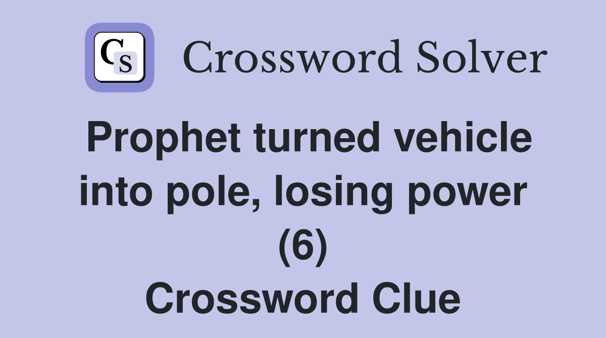 Prophet turned vehicle into pole, losing power (6) Crossword Clue