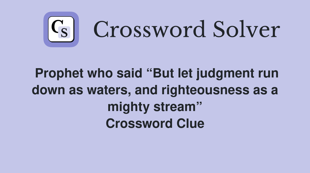 Prophet who said “But let judgment run down as waters, and righteousness as a mighty stream” Crossword Clue