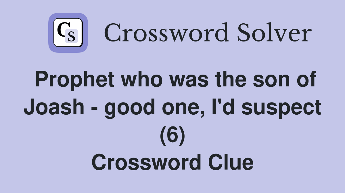 Prophet who was the son of Joash - good one, I'd suspect (6) Crossword Clue