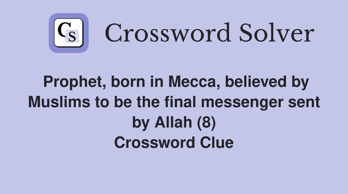 Prophet, born in Mecca, believed by Muslims to be the final messenger sent by Allah (8) Crossword Clue