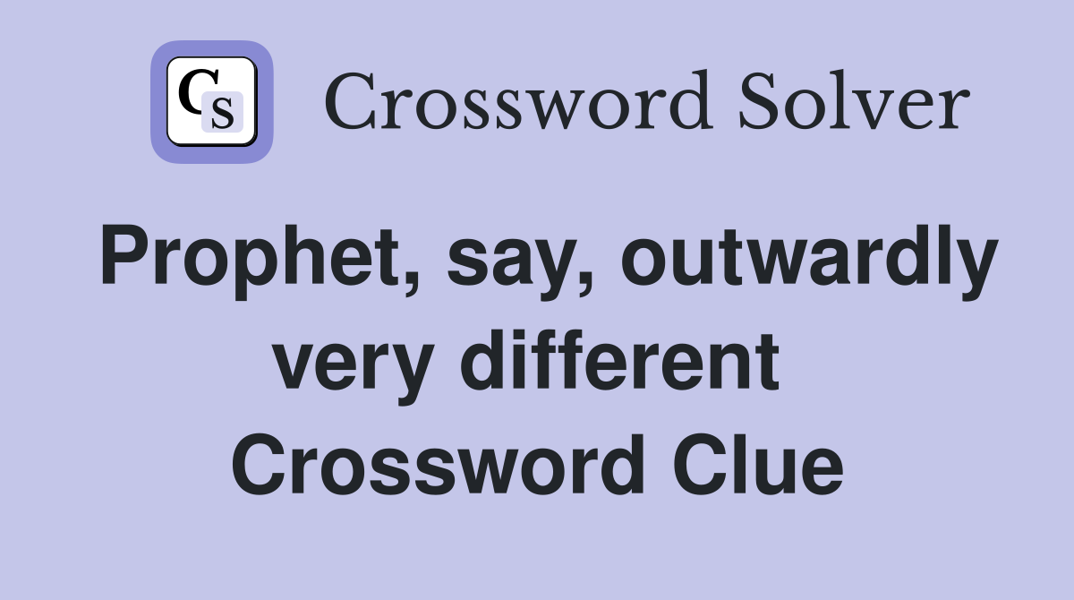 Prophet, say, outwardly very different  Crossword Clue