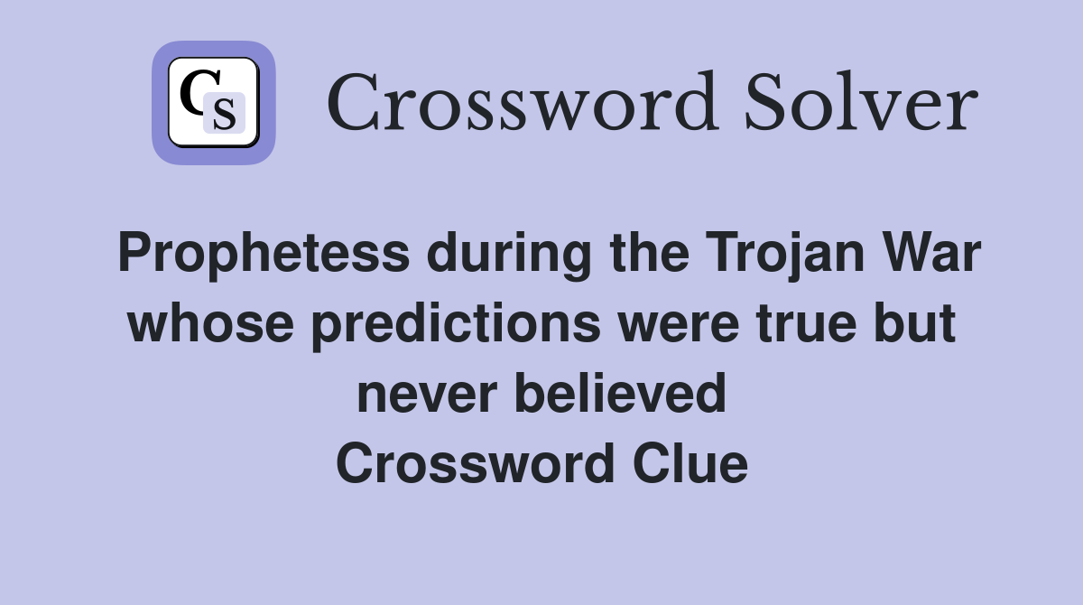 Prophetess during the Trojan War whose predictions were true but never believed Crossword Clue