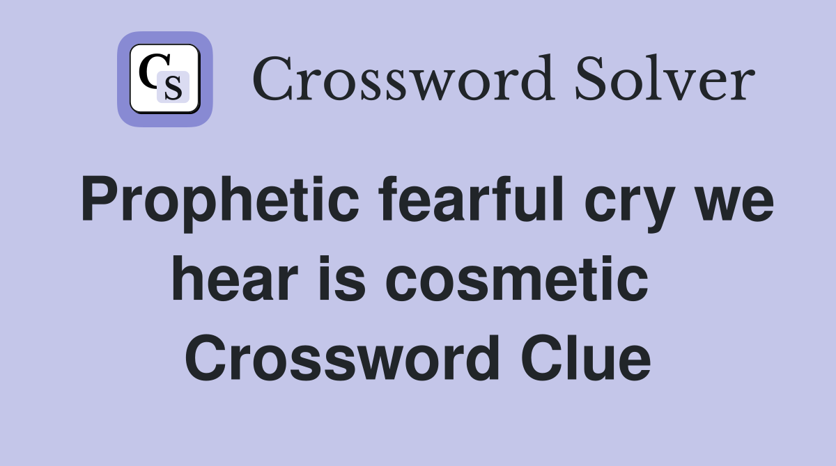 Prophetic fearful cry we hear is cosmetic  Crossword Clue