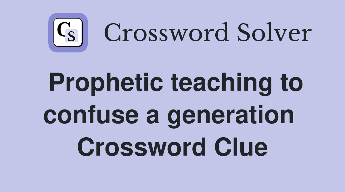Prophetic teaching to confuse a generation  Crossword Clue