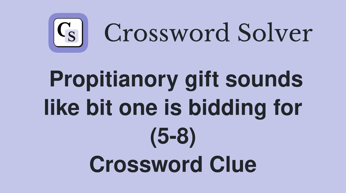Propitianory gift sounds like bit one is bidding for (5-8) Crossword Clue