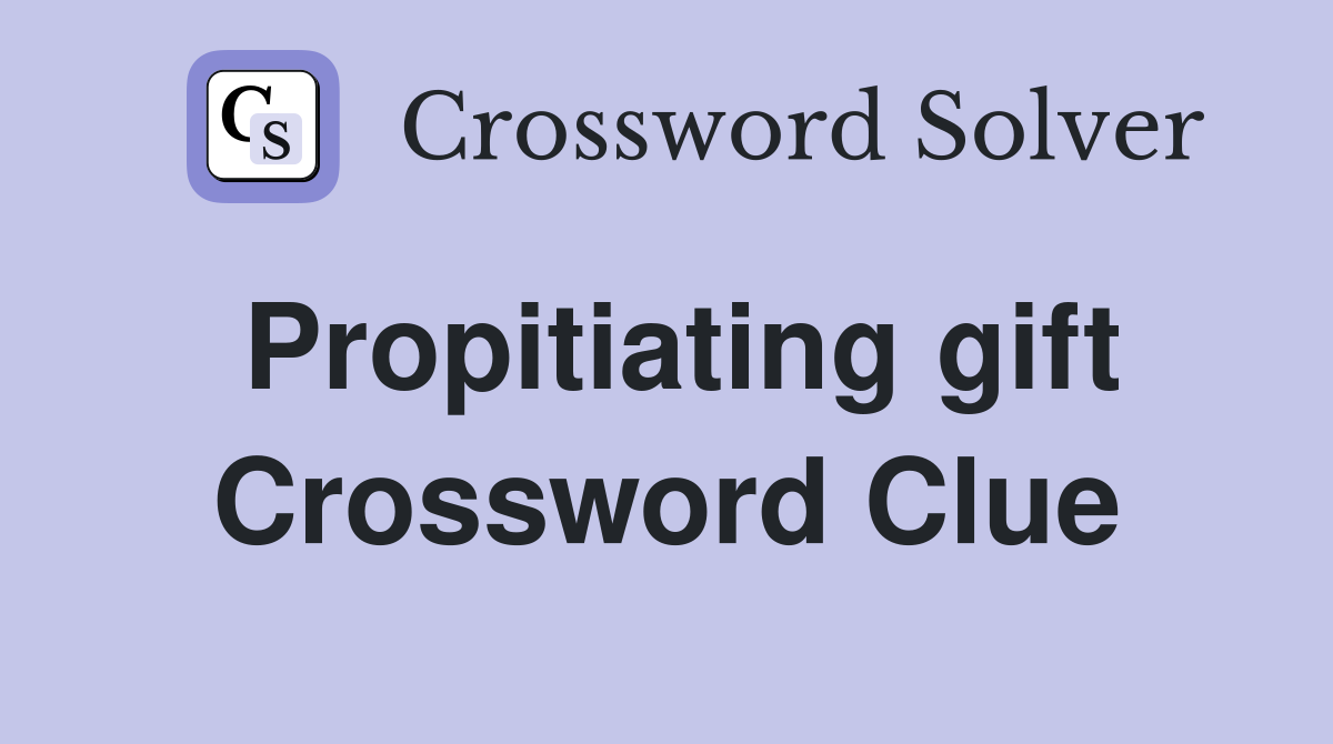 Propitiating gift Crossword Clue